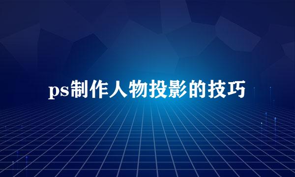 ps制作人物投影的技巧