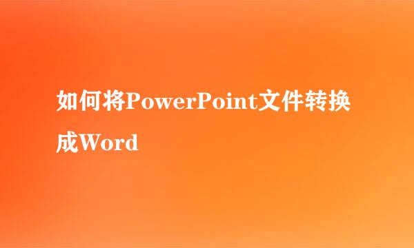 如何将PowerPoint文件转换成Word