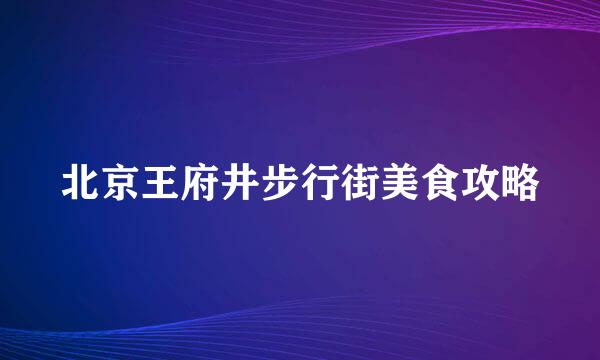 北京王府井步行街美食攻略