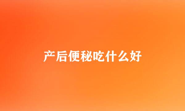 产后便秘吃什么好