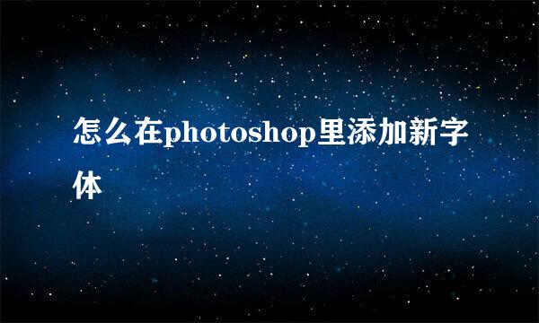 怎么在photoshop里添加新字体
