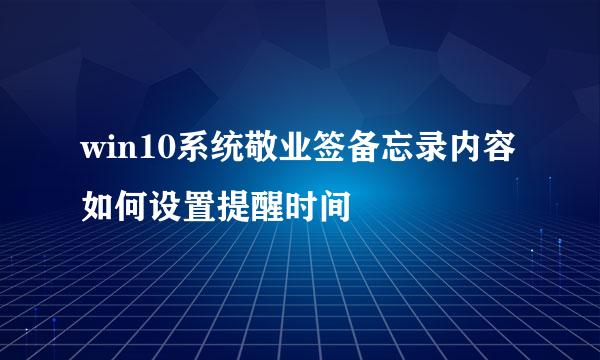 win10系统敬业签备忘录内容如何设置提醒时间