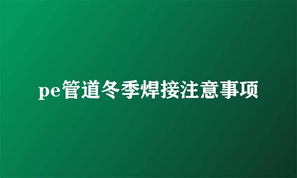 pe管道冬季焊接注意事项
