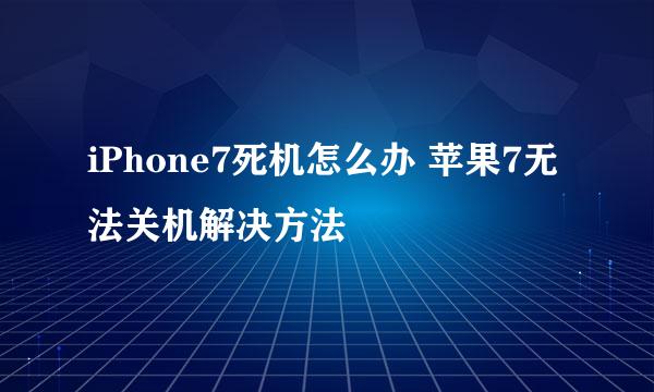 iPhone7死机怎么办 苹果7无法关机解决方法