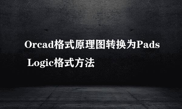 Orcad格式原理图转换为Pads Logic格式方法