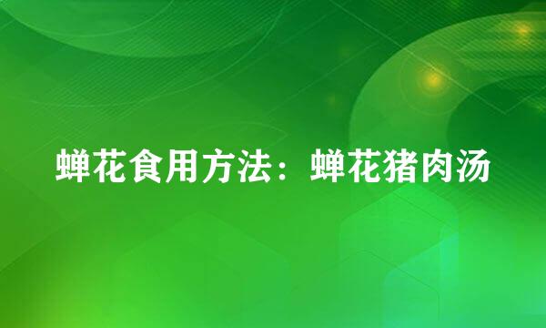 蝉花食用方法：蝉花猪肉汤