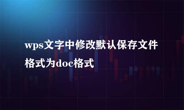 wps文字中修改默认保存文件格式为doc格式