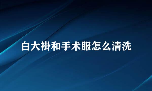 白大褂和手术服怎么清洗