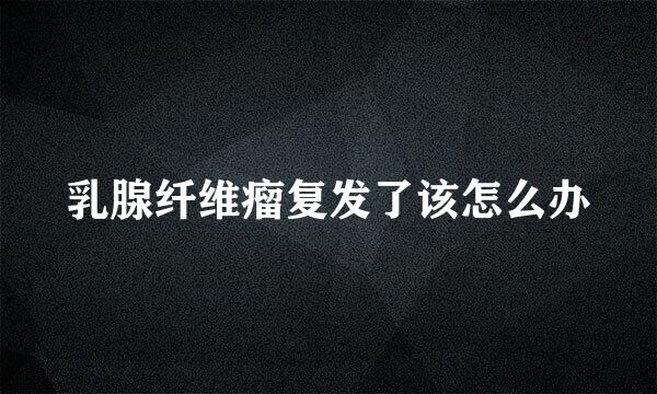 乳腺纤维瘤复发了该怎么办