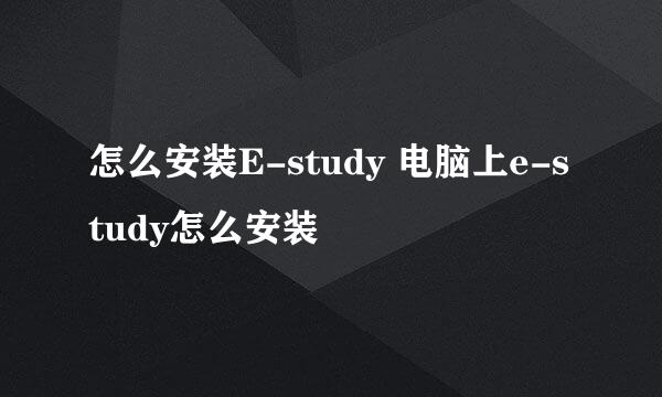 怎么安装E-study 电脑上e-study怎么安装
