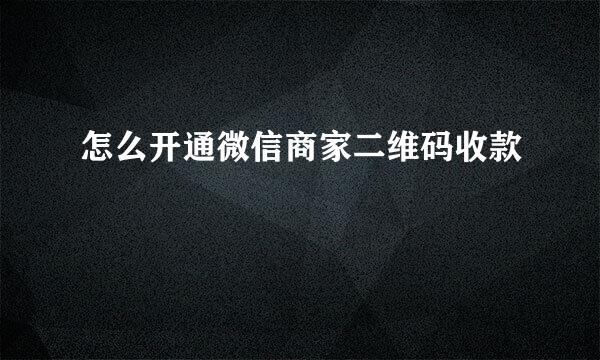 怎么开通微信商家二维码收款