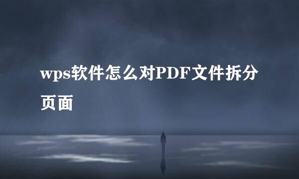 wps软件怎么对PDF文件拆分页面