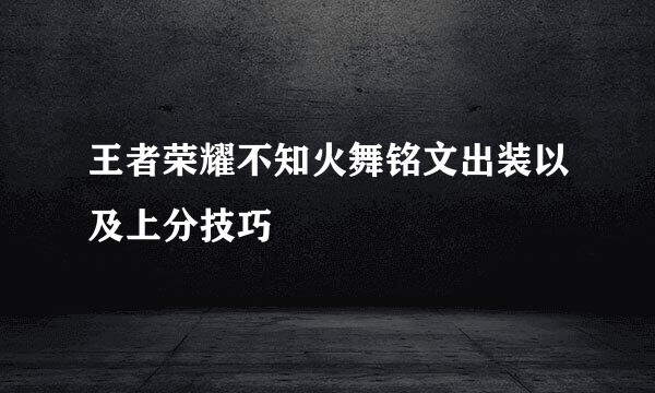 王者荣耀不知火舞铭文出装以及上分技巧