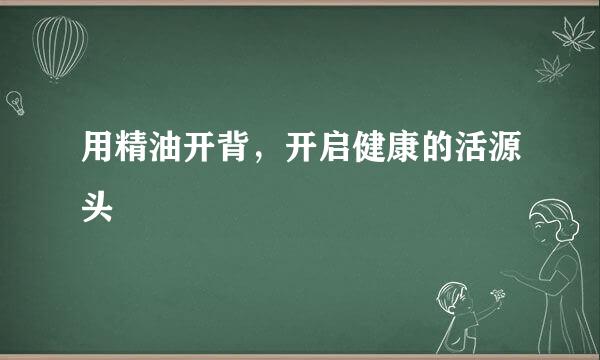 用精油开背，开启健康的活源头