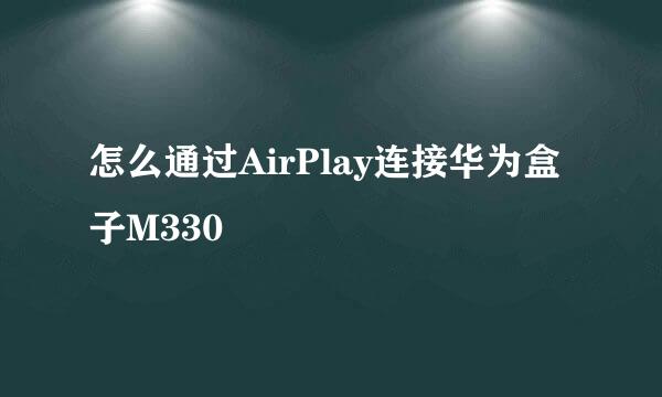 怎么通过AirPlay连接华为盒子M330