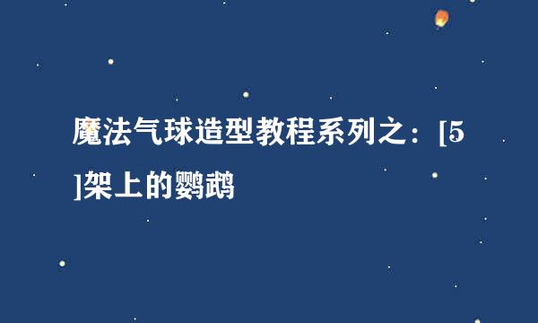 魔法气球造型教程系列之：[5]架上的鹦鹉