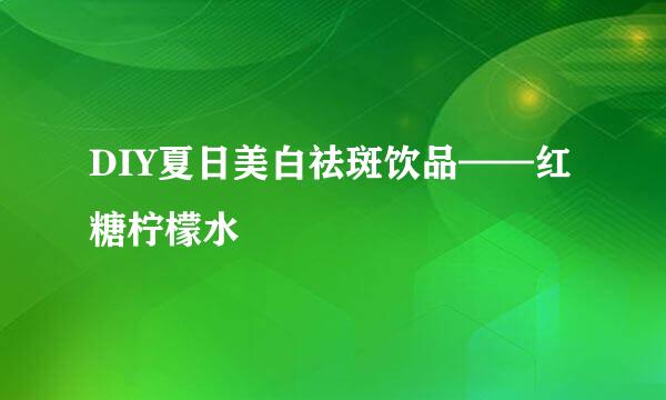 DIY夏日美白祛斑饮品——红糖柠檬水