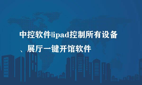 中控软件|ipad控制所有设备、展厅一键开馆软件