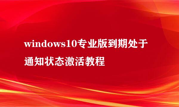windows10专业版到期处于通知状态激活教程