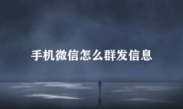 手机微信怎么群发信息