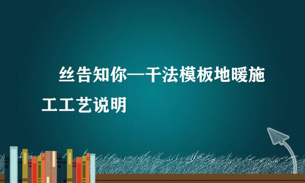 屌丝告知你—干法模板地暖施工工艺说明