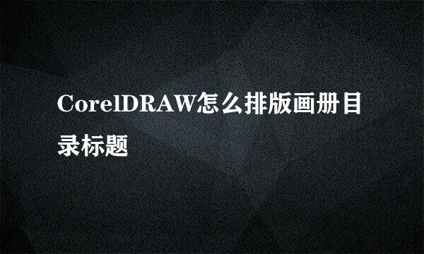 CorelDRAW怎么排版画册目录标题