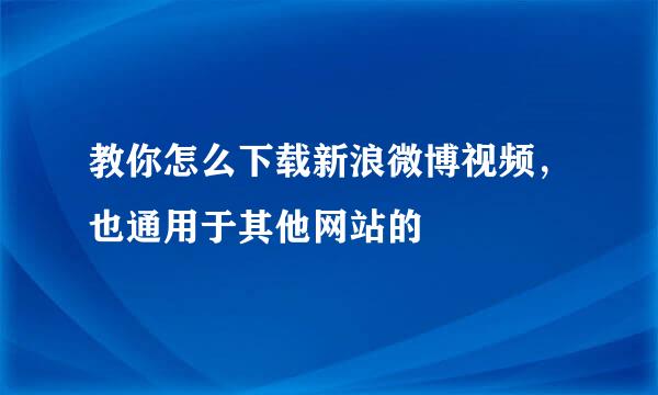 教你怎么下载新浪微博视频，也通用于其他网站的