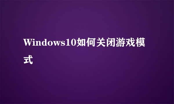 Windows10如何关闭游戏模式