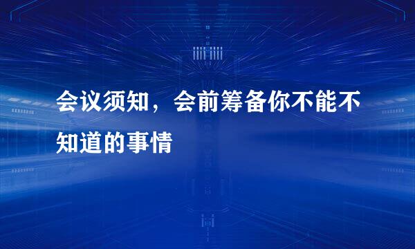会议须知，会前筹备你不能不知道的事情