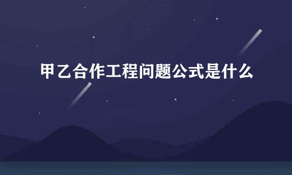 甲乙合作工程问题公式是什么