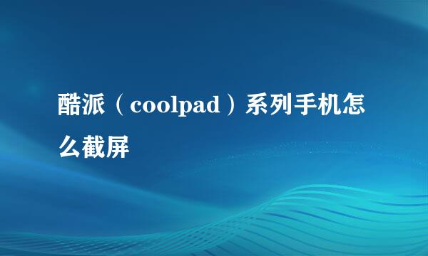 酷派（coolpad）系列手机怎么截屏