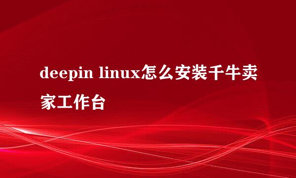 deepin linux怎么安装千牛卖家工作台