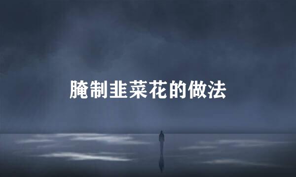 腌制韭菜花的做法