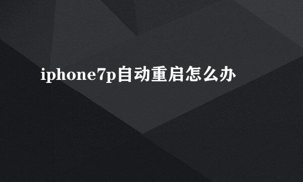 iphone7p自动重启怎么办