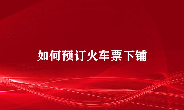 如何预订火车票下铺
