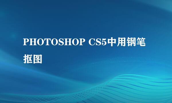 PHOTOSHOP CS5中用钢笔抠图