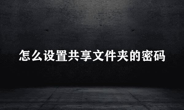 怎么设置共享文件夹的密码