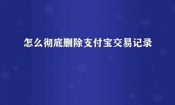 怎么彻底删除支付宝交易记录