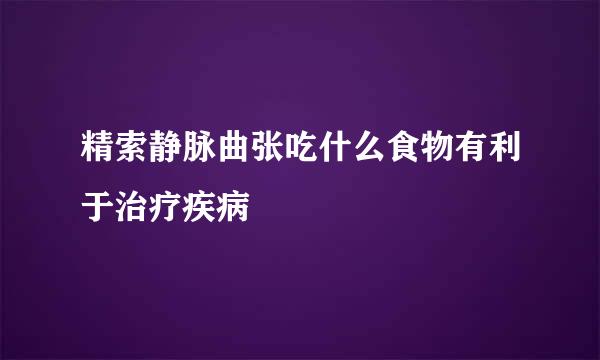 精索静脉曲张吃什么食物有利于治疗疾病
