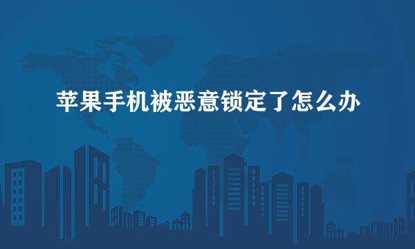 苹果手机被恶意锁定了怎么办