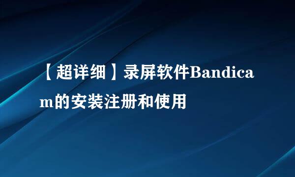 【超详细】录屏软件Bandicam的安装注册和使用