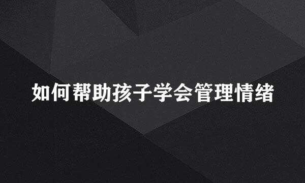 如何帮助孩子学会管理情绪