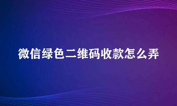微信绿色二维码收款怎么弄