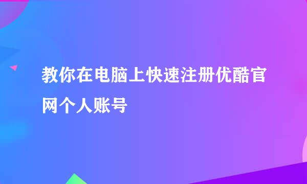 教你在电脑上快速注册优酷官网个人账号