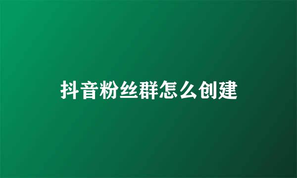 抖音粉丝群怎么创建