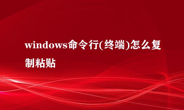 windows命令行(终端)怎么复制粘贴