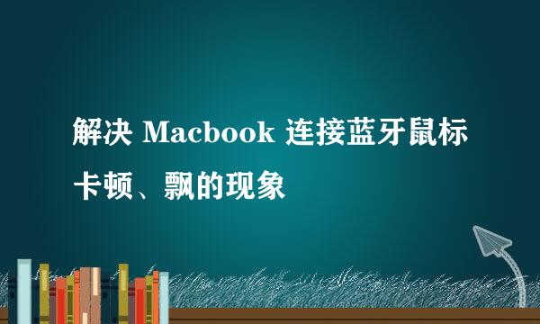 解决 Macbook 连接蓝牙鼠标卡顿、飘的现象