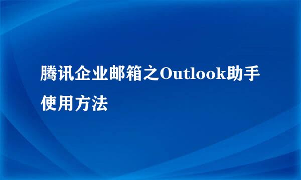 腾讯企业邮箱之Outlook助手使用方法