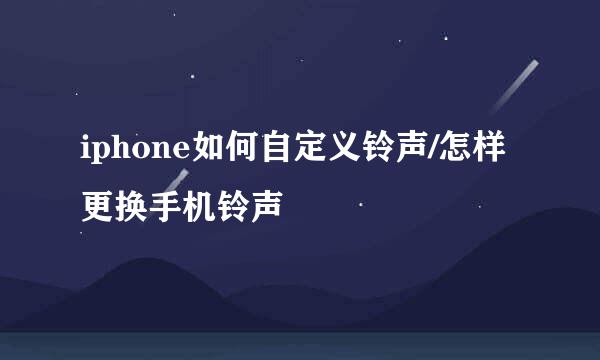 iphone如何自定义铃声/怎样更换手机铃声