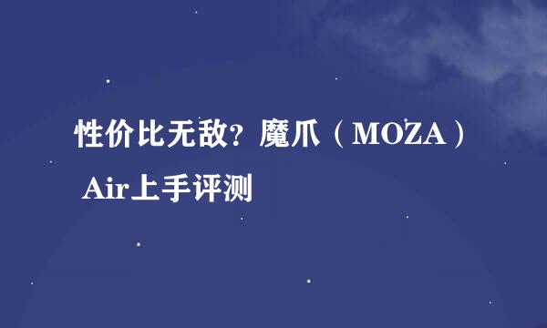 性价比无敌?魔爪(MOZA) Air上手评测